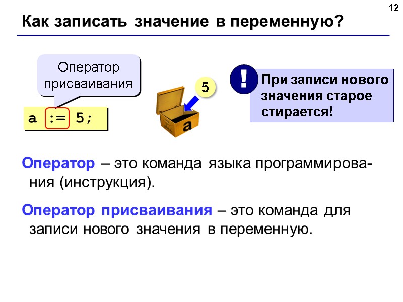 12 Как записать значение в переменную? a := 5; Оператор присваивания 5 Оператор – 12 Как записать значение в переменную? a := 5; Оператор присваивания 5 Оператор –